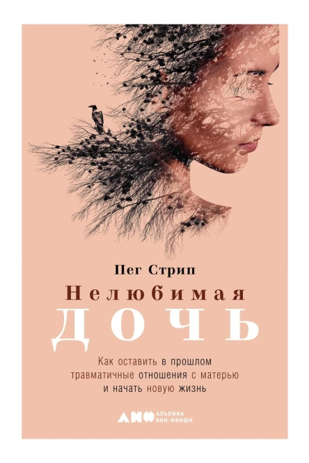 Нелюбимая дочь Как оставить в прошлом травматичные отношения с матерью и начать новую жизнь  Пег Стрип