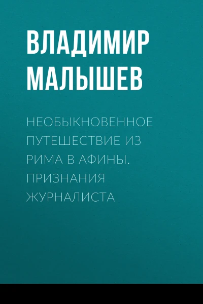 Необыкновенное путешествие из Рима в Афины Признания журналиста  В В Малышев