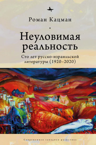 Неуловимая реальность сто лет русскоизраильской литературы 19202020  Кацман Р