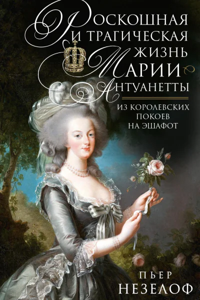 Незелоф Пьер Роскошная и трагическая жизнь МарииАнтуанетты Из королевских покоев на эшафот