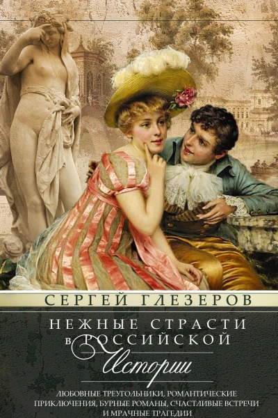Нежные страсти в российской истории Любовные треугольники романтические приключения бурные романы счастливые встречи и мрачные трагедии