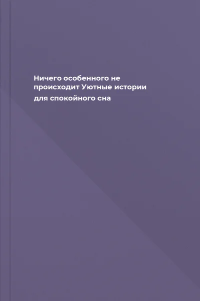 Ничего особенного не происходит Уютные истории для спокойного сна