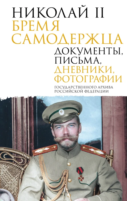 Николай II Бремя самодержца Документы письма дневники фотографии Государственного архива Российской Федерации