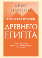 Нонтон Крис В поисках гробниц Древнего Египта Тайны Нефертити Александра Македонского Клеопатры  пер с англ Е Пивоварова  науч ред А Низова