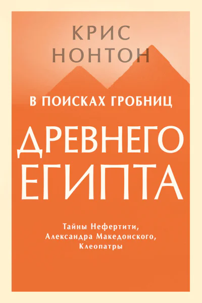 Нонтон Крис В поисках гробниц Древнего Египта Тайны Нефертити Александра Македонского Клеопатры  пер с англ Е Пивоварова  науч ред А Низова