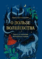 О пользе волшебства Смысл и значение волшебных сказок  Бруно Беттельхейм