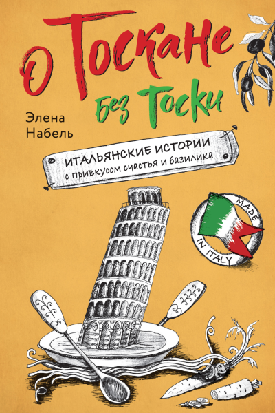 О Тоскане без тоски Итальянские истории с привкусом счастья и базилика