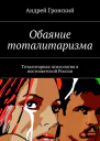 Обаяние тоталитаризма Тоталитарная психология в постсоветской России
