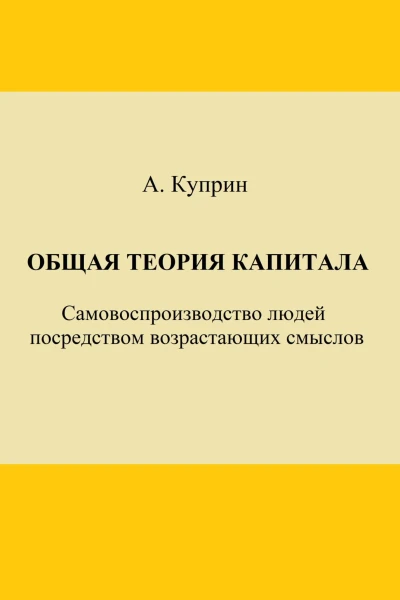 Общая теория капитала Самовоспроизводство людей посредством возрастающих смыслов Часть первая