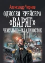 Одиссея крейсера Варяг ЧемульпоВладивосток роман  Александр Чернов