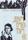 Ольга Константиновна Кожухова Двум смертям не бывать