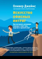 Оливер Джеймс Искусство офисных интриг Как построить успешную карь еру в мире лжи подстав и грязной игры
