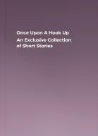 Once Upon A Hook Up An Exclusive Collection of Short Stories