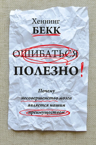 Ошибаться полезно Почему несовершенство мозга является нашим преимуществом  X Бекк  пер с нем С Э Борич