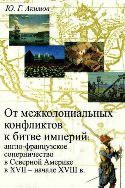 От межколониальных конфликтов к битве империй англофранцузское соперничество в Северной Америке в XVIIначале XVIII в