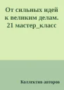 От сильных идей к великим делам 21 мастеркласс