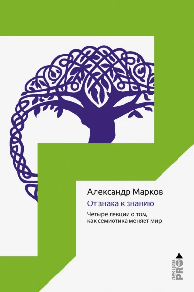От знака к знанию Четыре лекции о том как семиотика меняет мир  А В Марков
