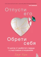 Отпусти его обрети себя 10 шагов от разбитого сердца