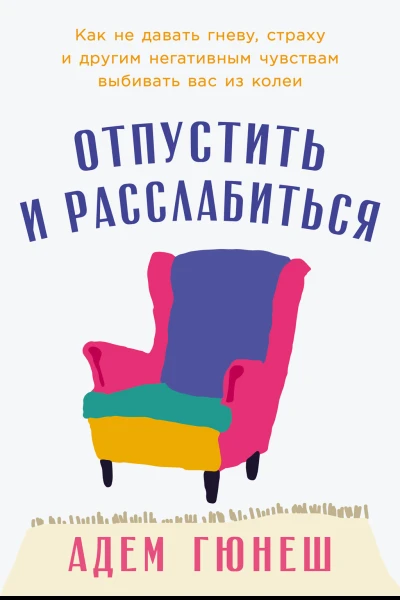 Отпустить и расслабиться Как не давать гневу страху и другим негативным чувствам выбивать вас из колеи