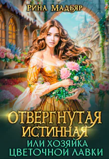Отвергнутая истинная или хозяйка цветочной лавки
