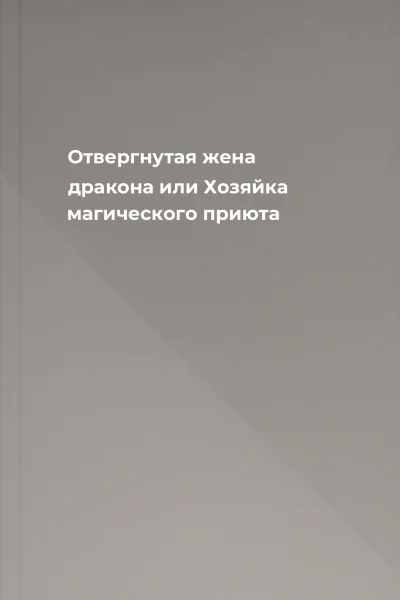 Отвергнутая жена дракона или Хозяйка магического приюта Отвергнутая жена дракона или Хозяйка магического приюта
