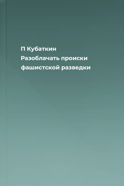 П Кубaткин Разоблачать происки фашистской разведки