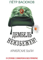 П П Васюков Дембель неизбежен Армейские были О службе с юмором и без прикрас