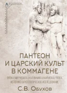 Пантеон и царский культ в Коммагене Эпоха Митридата I Каллиника и Антиоха I Теоса историкоархеологическое исследование  Сергей Владимирович Обухов