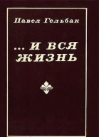 Павел Гельбак  И вся жизнь