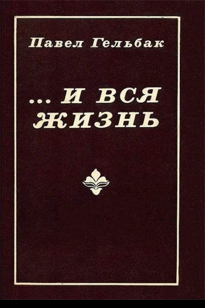 Павел Гельбак  И вся жизнь