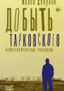 Павел Селуков Добыть Тарковского Неинтеллигентные рассказы