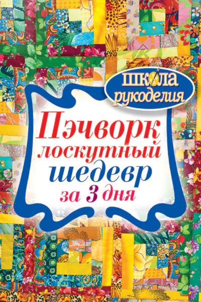 Пэчворк Лоскутный шедевр за 3 дня