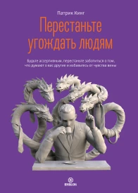 Перестаньте угождать людям Будьте ассертивным перестаньте заботиться о том что думают о вас другие и избавьтесь от чувства вины