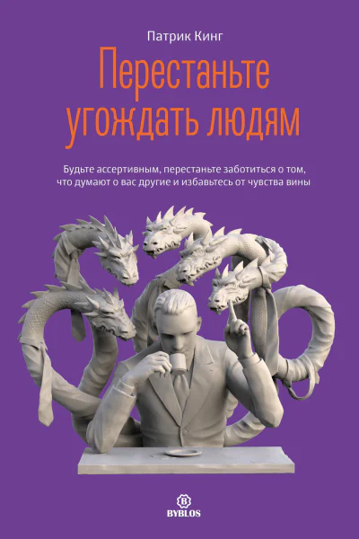 Перестаньте угождать людям Будьте ассертивным перестаньте заботиться о том что думают о вас другие и избавьтесь от чувства вины