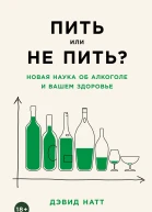 Пить или не пить Новая наука об алкоголе и вашем здоровье  Дэвид Натт