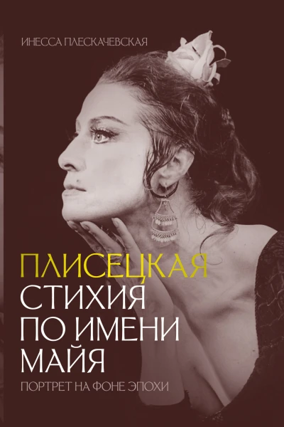 Плисецкая Стихия по имени Майя Портрет на фоне эпохи