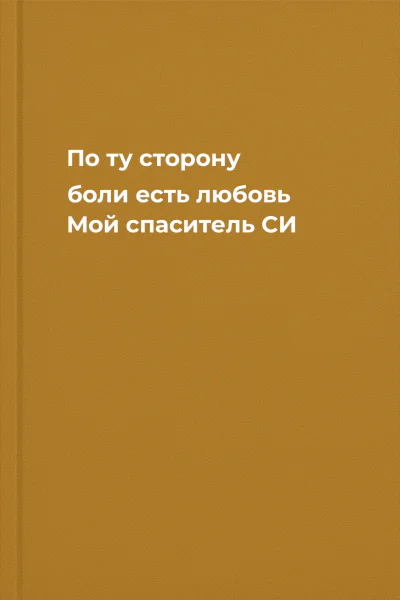 По ту сторону боли есть любовь Мой спаситель СИ