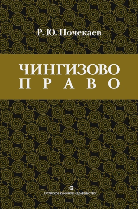 Почекаев РЮ Чингизово право правовое наследие Монгольской империи в тюркотатарских ханствах и государствах Центральной Азии Средние века и Новое время