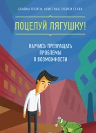 Поцелуй лягушку Научись превращать проблемы в возможности