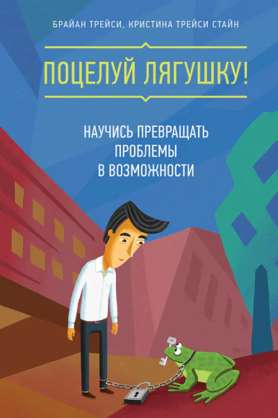 Поцелуй лягушку Научись превращать проблемы в возможности
