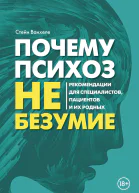 Почему психоз не безумие Рекомендации для специалистов пациентов и их родных