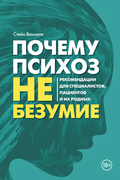 Почему психоз не безумие Рекомендации для специалистов пациентов и их родных