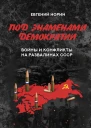 Под знаменами демократии Войны и конфликты на развалинах СССР
