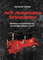 Под знаменами демократии Войны и конфликты на развалинах СССР