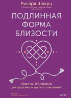 Подлинная форма близости Практики IFSтерапии для здоровых и крепких отношений  Ричард Шварц