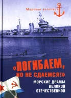 Погибаем но не сдаемся Морские драмы Великой Отечественной