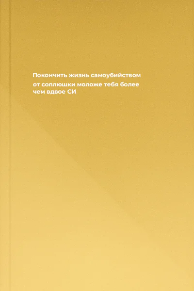 Покончить жизнь самоубийством от соплюшки моложе тебя более чем вдвое СИ