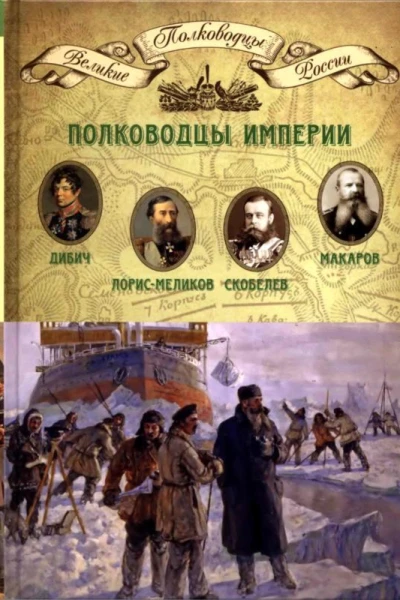 Полководцы империи Дибич Иван Иванович ЛорисМеликов Михаил Тариелович Скобелев Михаил Дмитриевич Макаров Степан Осипович