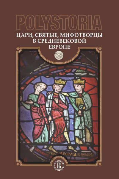 Polystoria Цари святые мифотворцы в средневековой Европе Текст  М А Бойцов А Ю Виноградов О С Воскобойников и др отв ред М А Бойцов О С Воскобойников