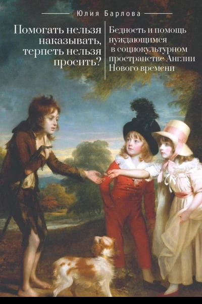 Помогать нельзя наказывать терпеть нельзя просить Бедность и помощь нуждающимся в социокультурном пространстве Англии Нового времени